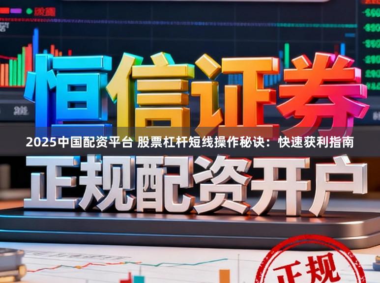 2025中国配资平台 股票杠杆短线操作秘诀：快速获利指南