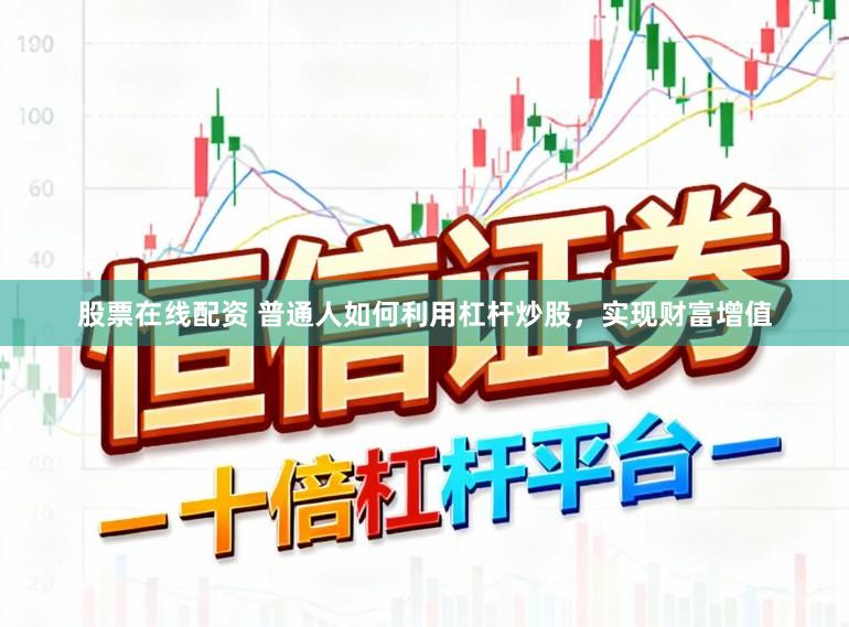 股票在线配资 普通人如何利用杠杆炒股，实现财富增值
