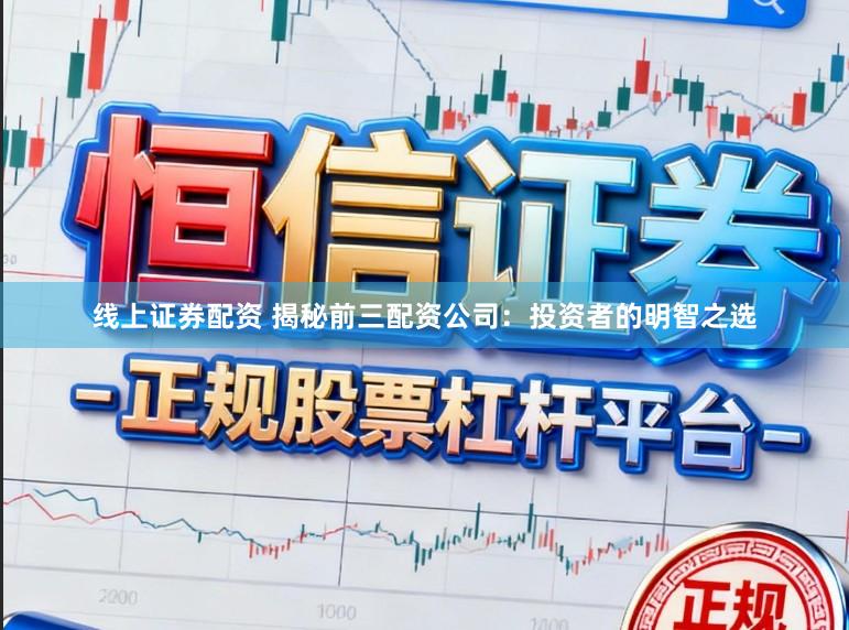 线上证券配资 揭秘前三配资公司：投资者的明智之选