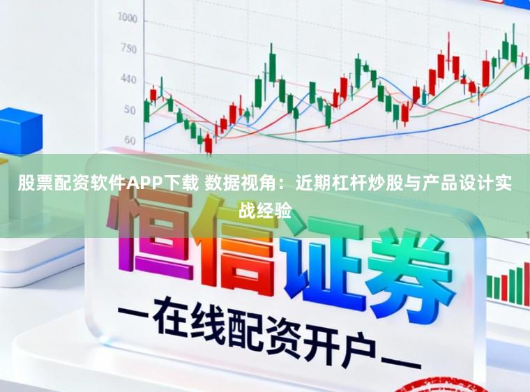 股票配资软件APP下载 数据视角：近期杠杆炒股与产品设计实战经验