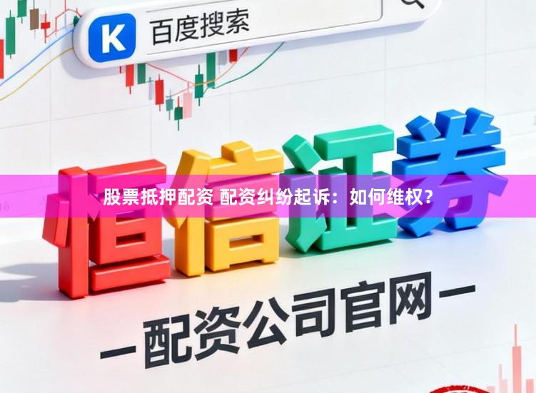 股票抵押配资 配资纠纷起诉：如何维权？