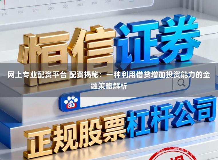网上专业配资平台 配资揭秘：一种利用借贷增加投资能力的金融策略解析