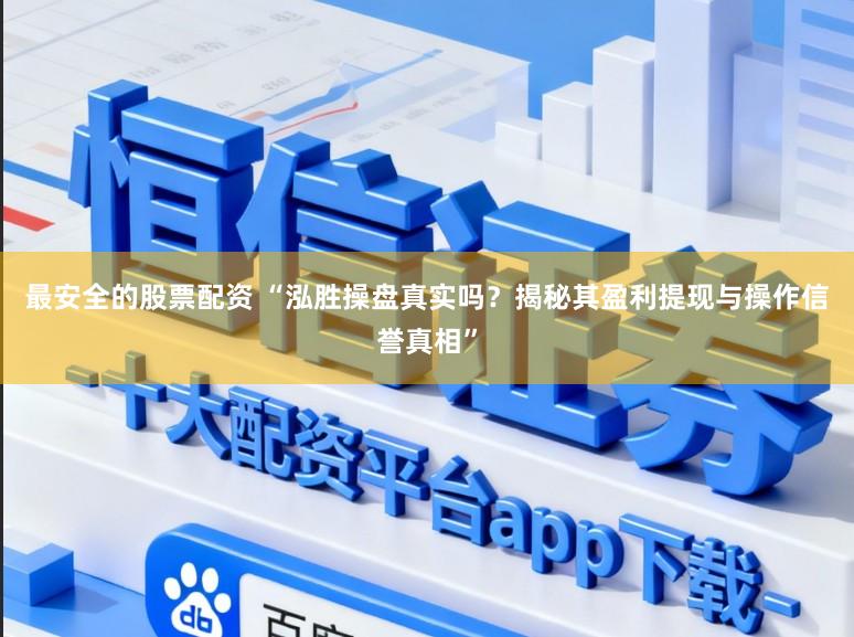 最安全的股票配资 “泓胜操盘真实吗？揭秘其盈利提现与操作信誉真相”