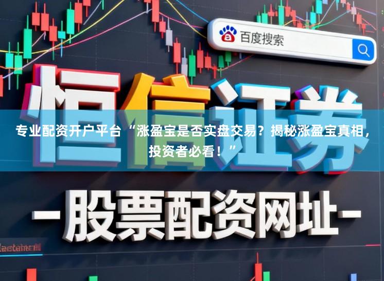 专业配资开户平台 “涨盈宝是否实盘交易？揭秘涨盈宝真相，投资者必看！”