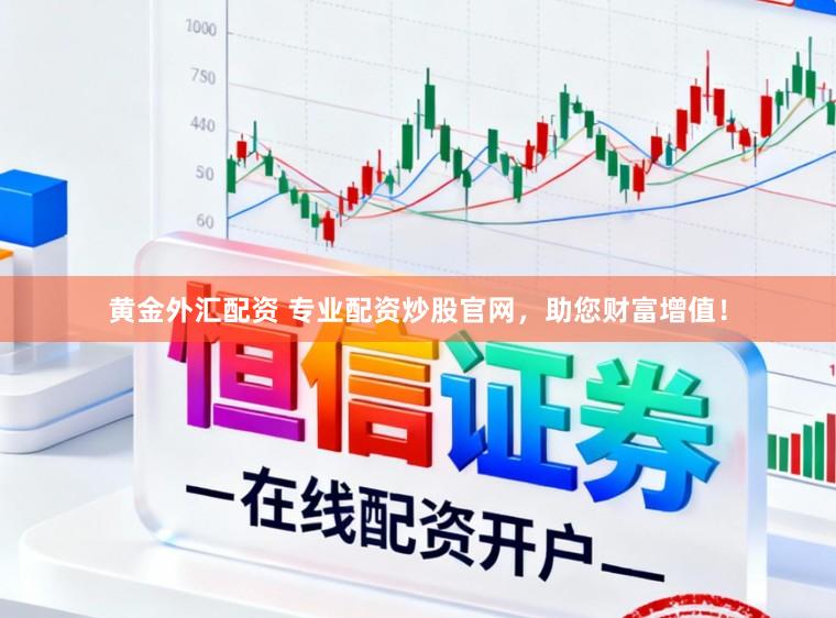 黄金外汇配资 专业配资炒股官网，助您财富增值！