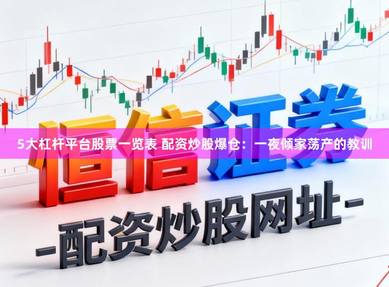 5大杠杆平台股票一览表 配资炒股爆仓：一夜倾家荡产的教训