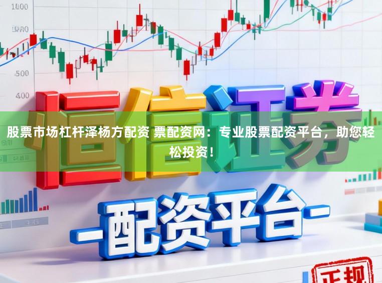股票市场杠杆泽杨方配资 票配资网：专业股票配资平台，助您轻松投资！