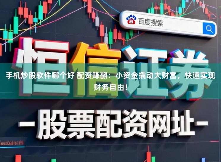 手机炒股软件哪个好 配资赚翻：小资金撬动大财富，快速实现财务自由！