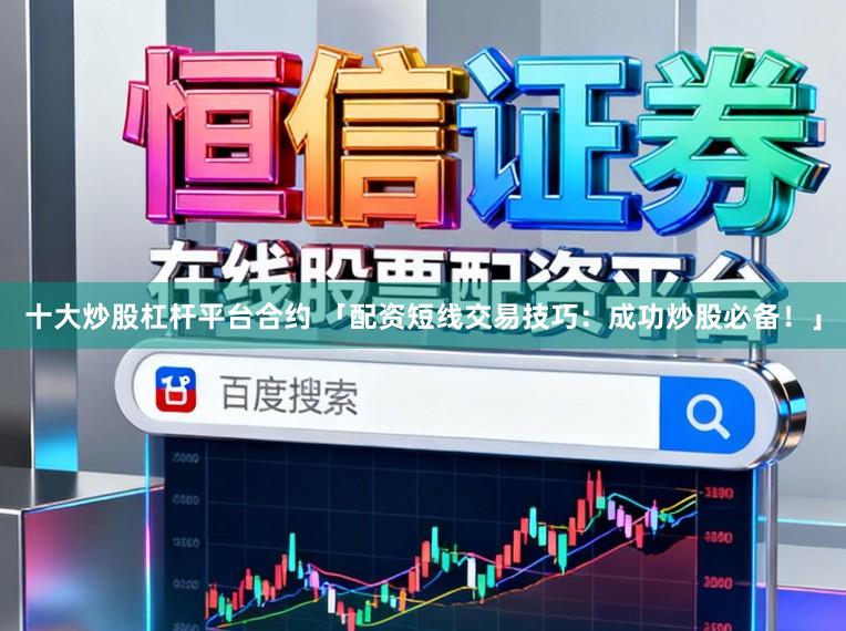 十大炒股杠杆平台合约 「配资短线交易技巧：成功炒股必备！」