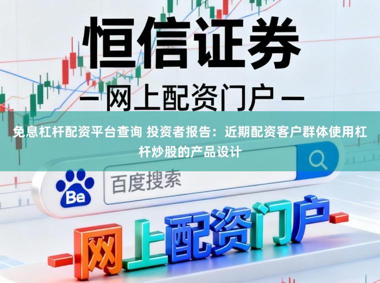 免息杠杆配资平台查询 投资者报告：近期配资客户群体使用杠杆炒股的产品设计