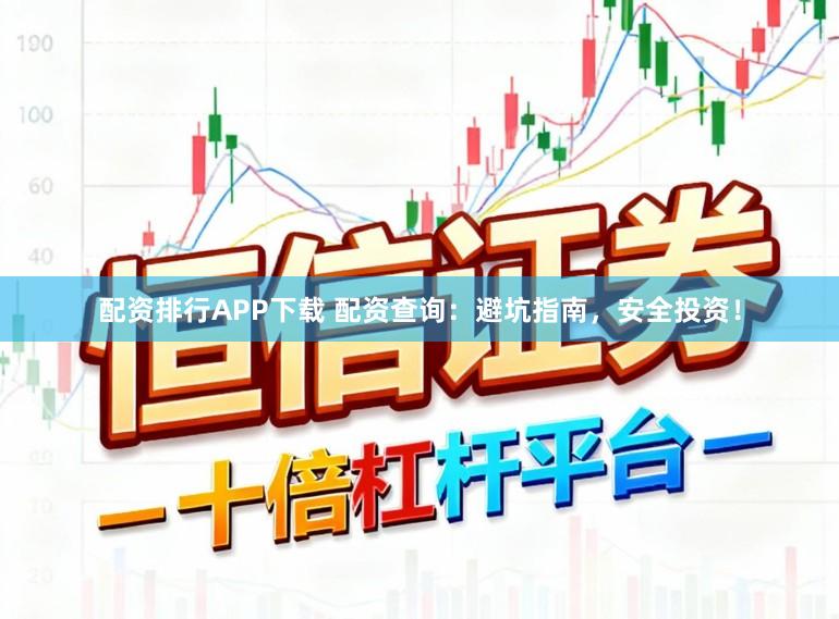 配资排行APP下载 配资查询：避坑指南，安全投资！