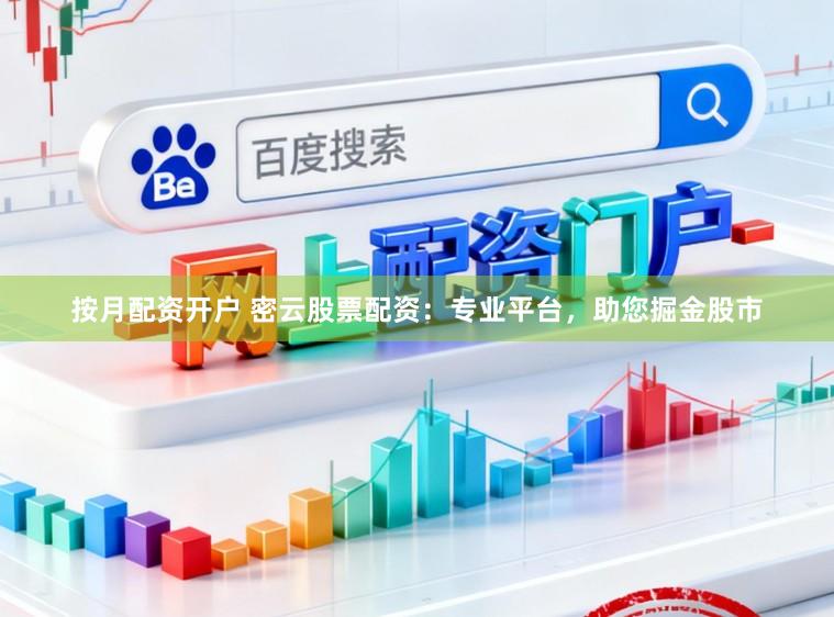 按月配资开户 密云股票配资：专业平台，助您掘金股市