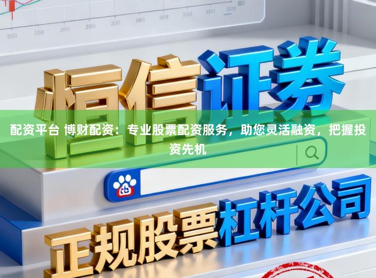 配资平台 博财配资：专业股票配资服务，助您灵活融资，把握投资先机