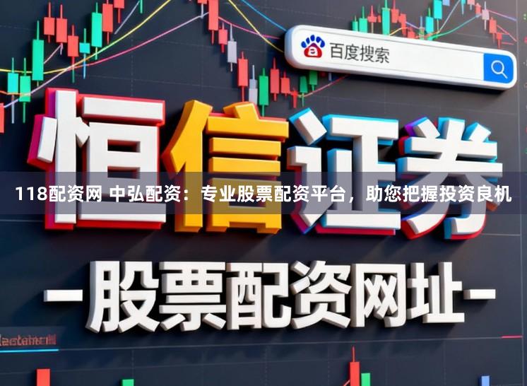 118配资网 中弘配资：专业股票配资平台，助您把握投资良机