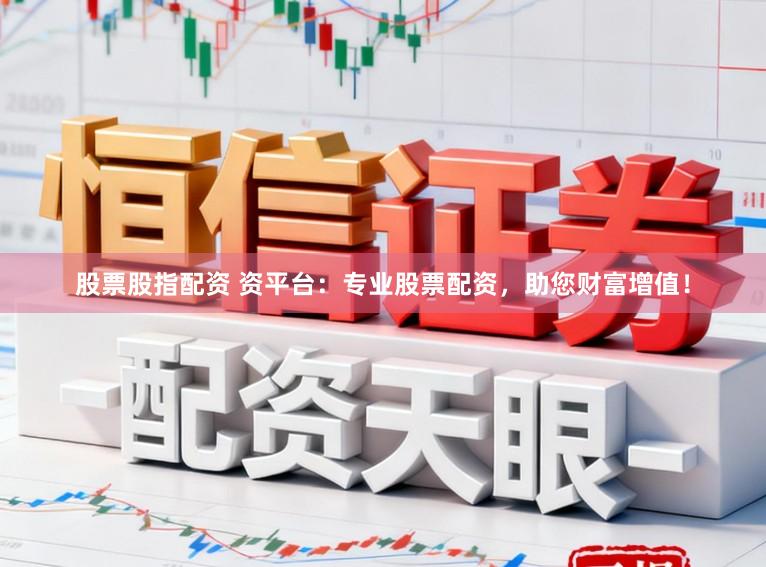 股票股指配资 资平台:专业股票配资,助您财富增值!