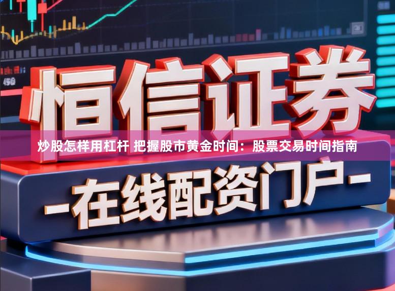炒股怎样用杠杆 把握股市黄金时间：股票交易时间指南