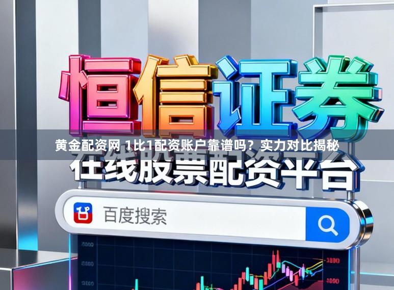 黄金配资网 1比1配资账户靠谱吗？实力对比揭秘