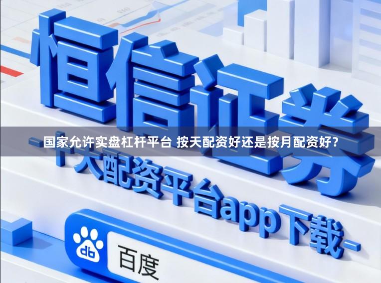 国家允许实盘杠杆平台 按天配资好还是按月配资好？