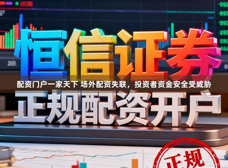 配资门户一家天下 场外配资失联，投资者资金安全受威胁