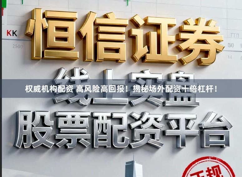权威机构配资 高风险高回报！揭秘场外配资十倍杠杆！