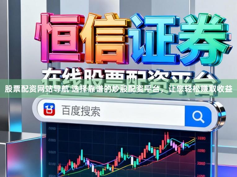 股票配资网站导航 选择靠谱的炒股配资平台，让您轻松赚取收益