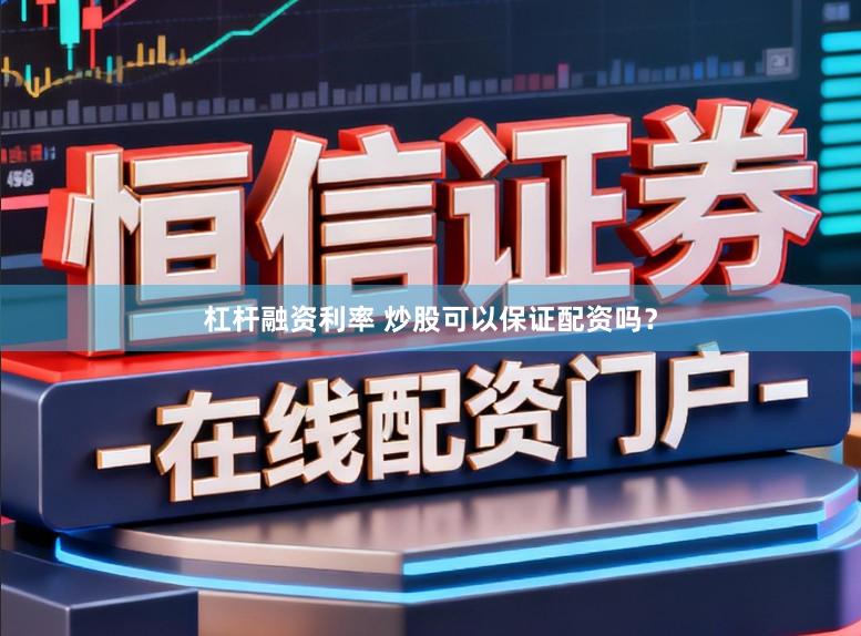 杠杆融资利率 炒股可以保证配资吗？