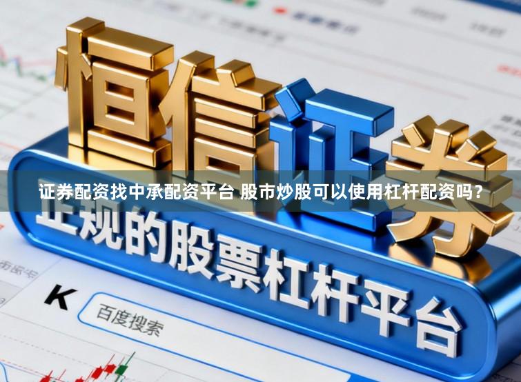 证券配资找中承配资平台 股市炒股可以使用杠杆配资吗？