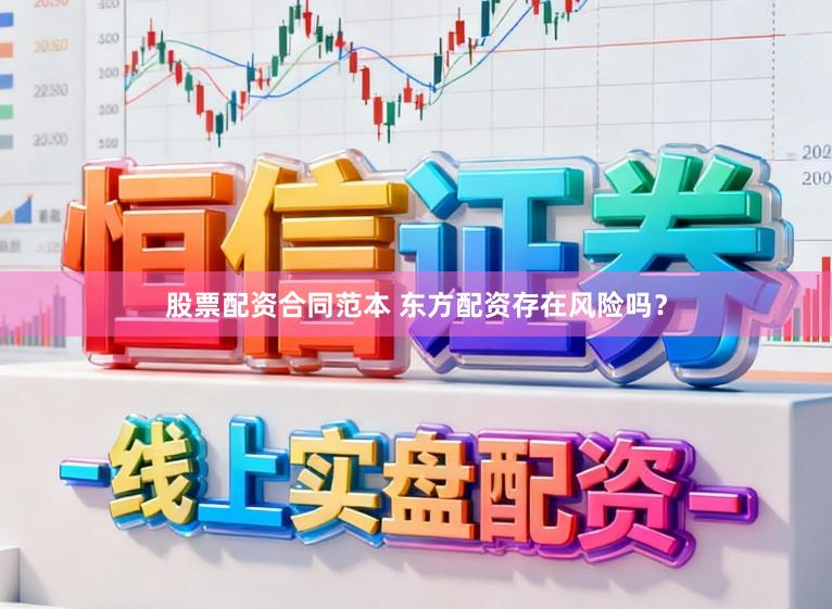 股票配资合同范本 东方配资存在风险吗？