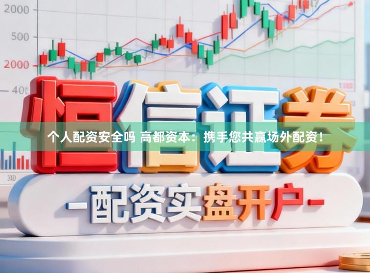 个人配资安全吗 高都资本：携手您共赢场外配资！