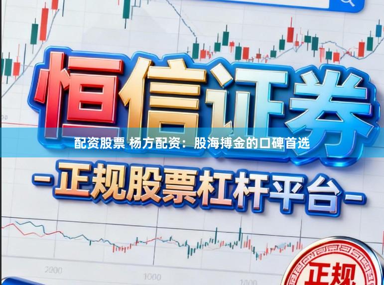 配资股票 杨方配资：股海搏金的口碑首选