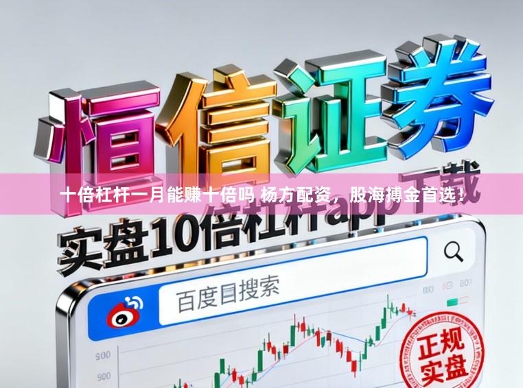 十倍杠杆一月能赚十倍吗 杨方配资，股海搏金首选！
