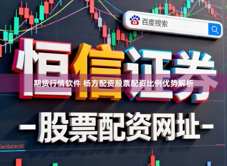 期货行情软件 杨方配资股票配资比例优势解析