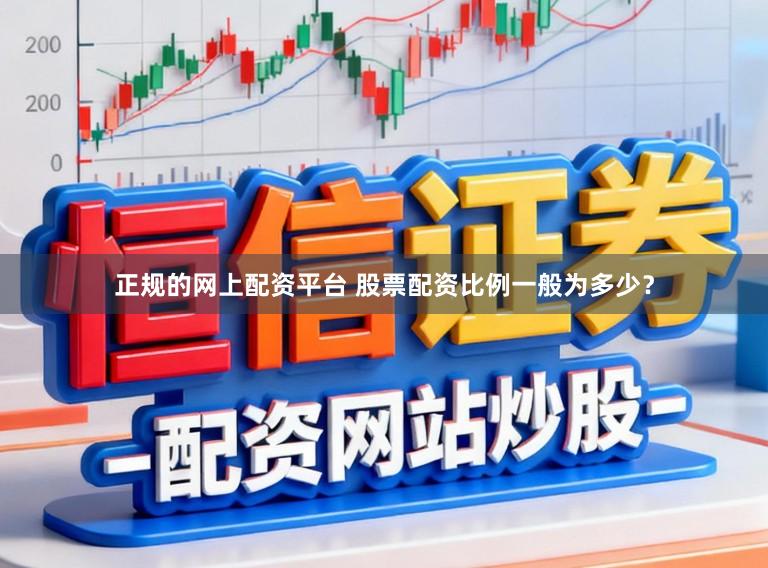正规的网上配资平台 股票配资比例一般为多少？