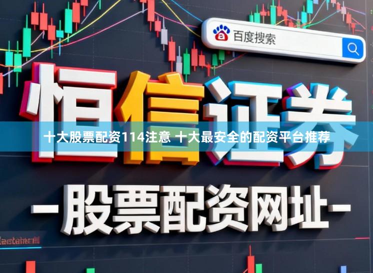 十大股票配资114注意 十大最安全的配资平台推荐