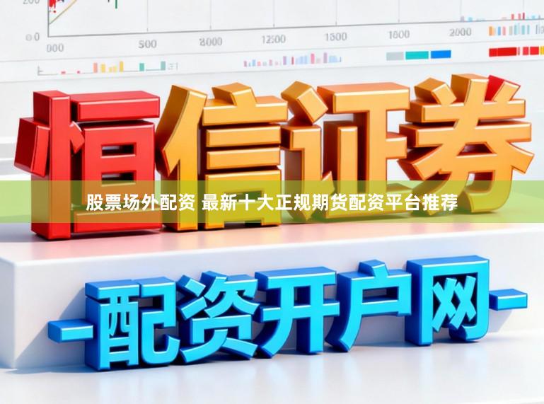 股票场外配资 最新十大正规期货配资平台推荐
