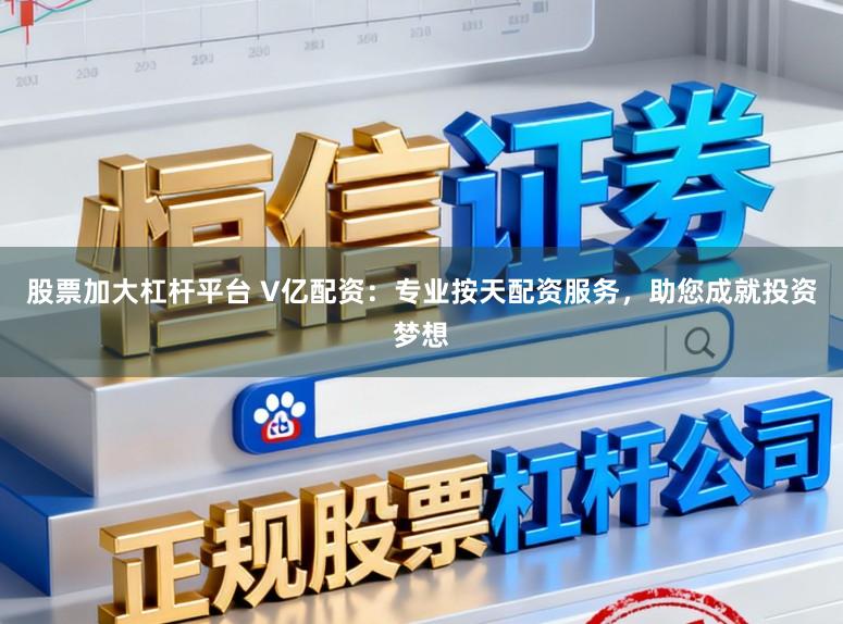 股票加大杠杆平台 V亿配资：专业按天配资服务，助您成就投资梦想