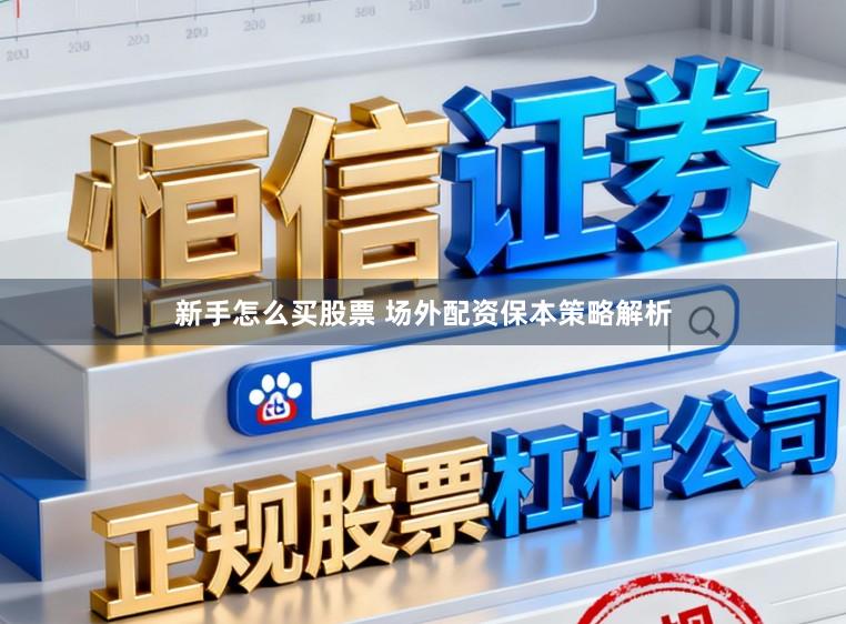 新手怎么买股票 场外配资保本策略解析