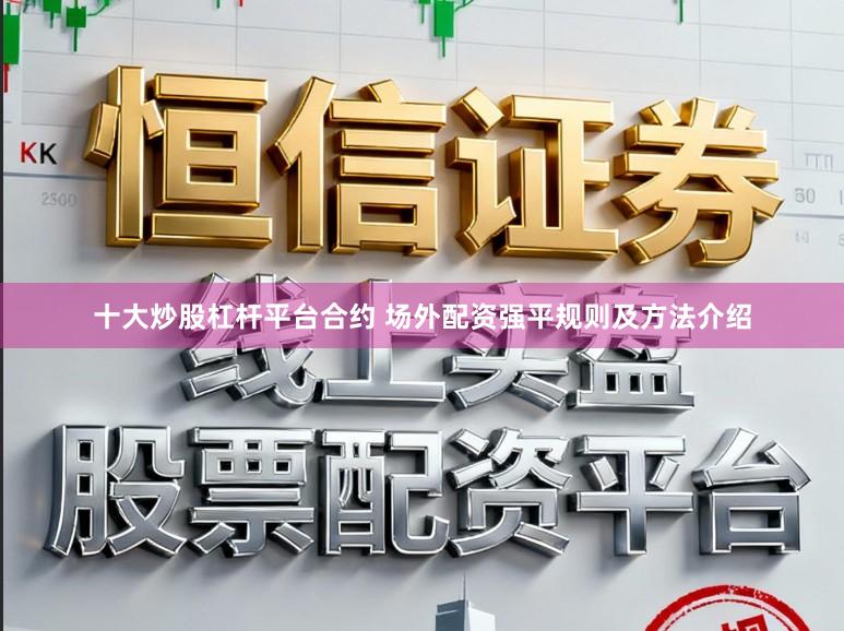 十大炒股杠杆平台合约 场外配资强平规则及方法介绍