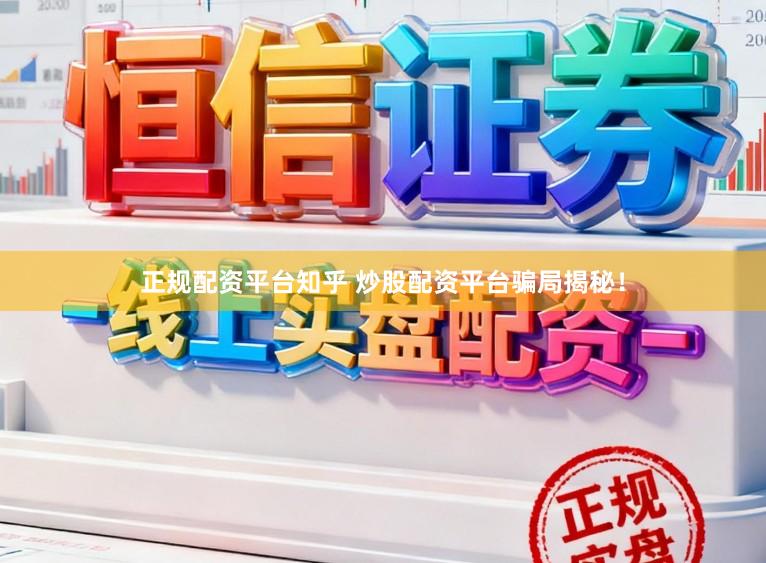 正规配资平台知乎 炒股配资平台骗局揭秘！
