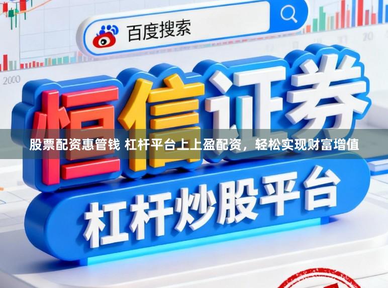 股票配资惠管钱 杠杆平台上上盈配资，轻松实现财富增值