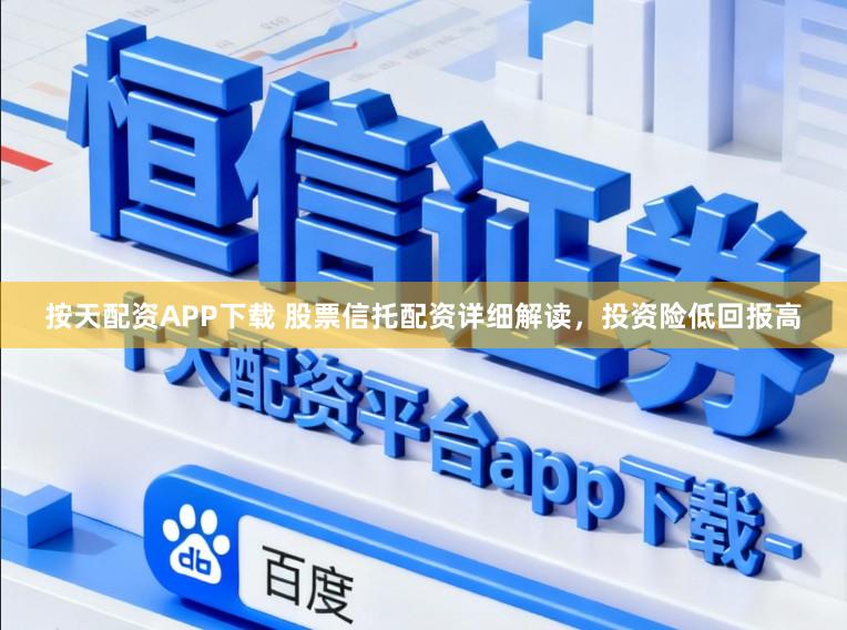 按天配资APP下载 股票信托配资详细解读，投资险低回报高