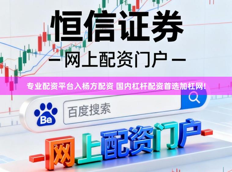 专业配资平台入杨方配资 国内杠杆配资首选加杠网!