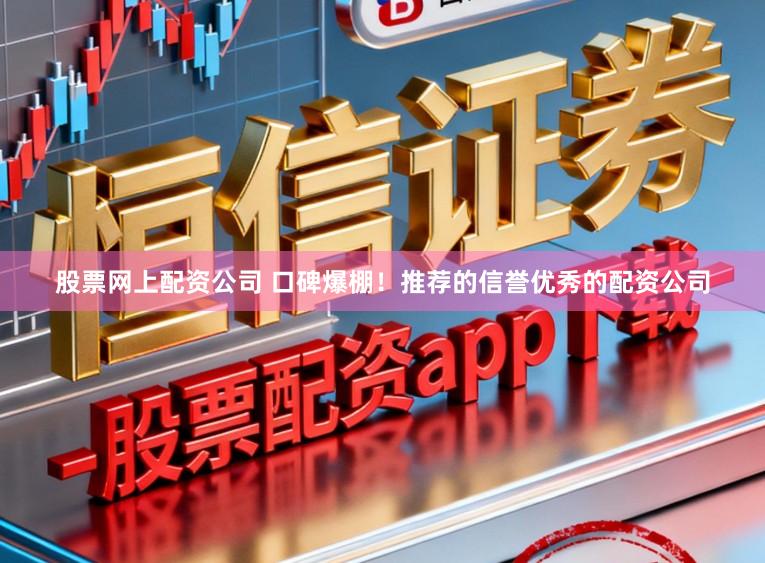 股票网上配资公司 口碑爆棚！推荐的信誉优秀的配资公司
