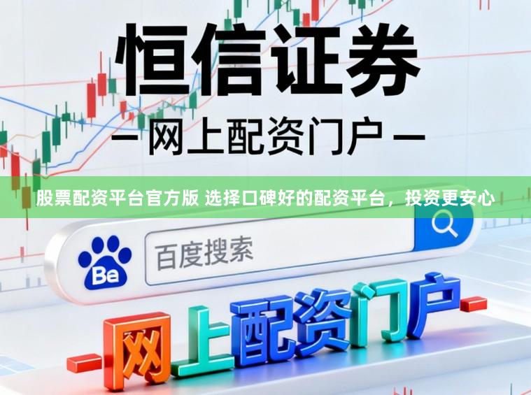 股票配资平台官方版 选择口碑好的配资平台，投资更安心