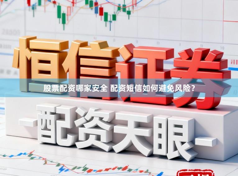 股票配资哪家安全 配资短信如何避免风险？