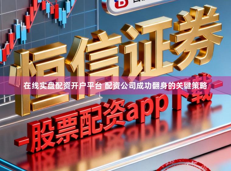 在线实盘配资开户平台 配资公司成功翻身的关键策略