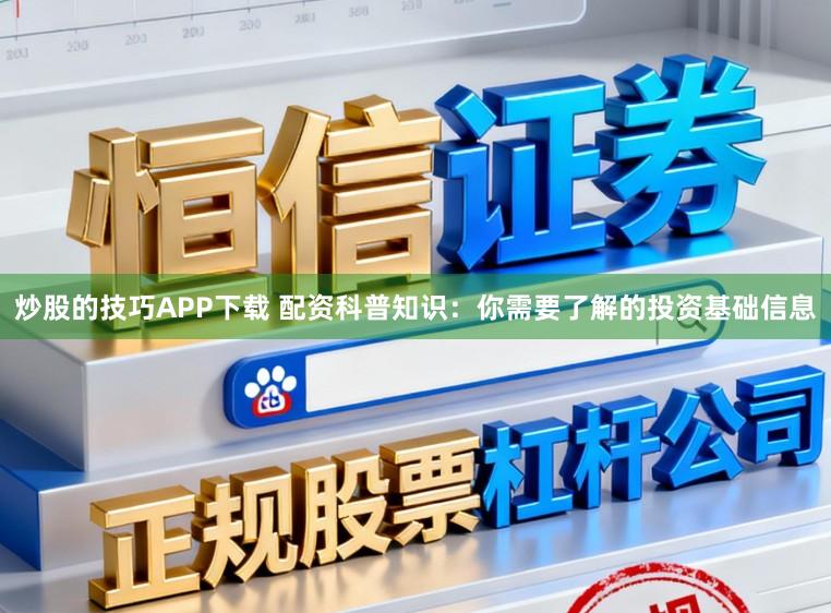 炒股的技巧APP下载 配资科普知识：你需要了解的投资基础信息