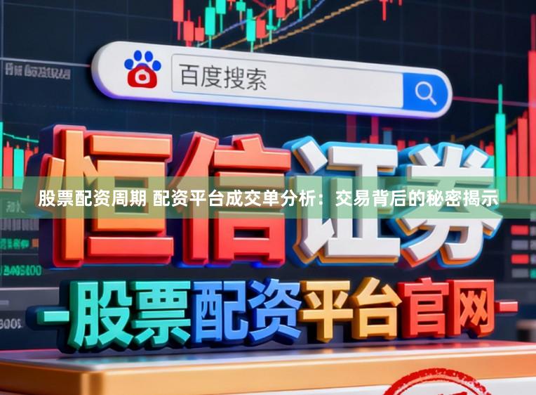 股票配资周期 配资平台成交单分析：交易背后的秘密揭示