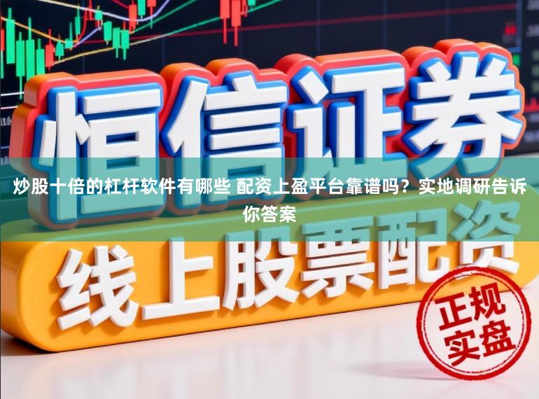 炒股十倍的杠杆软件有哪些 配资上盈平台靠谱吗？实地调研告诉你答案