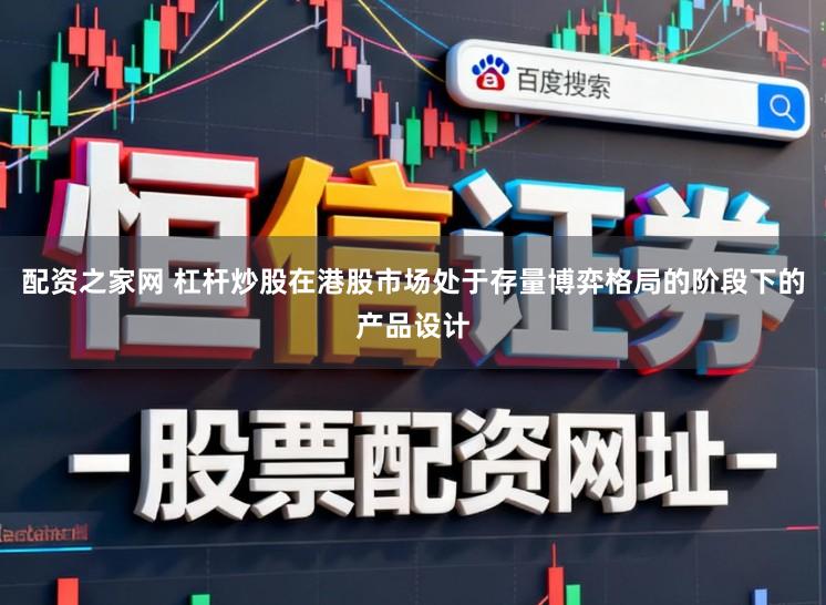 配资之家网 杠杆炒股在港股市场处于存量博弈格局的阶段下的产品设计